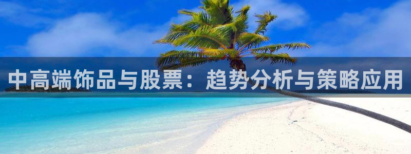 新宝5郑74OOO5：中高端饰品与股票：趋势分析与策略应用
