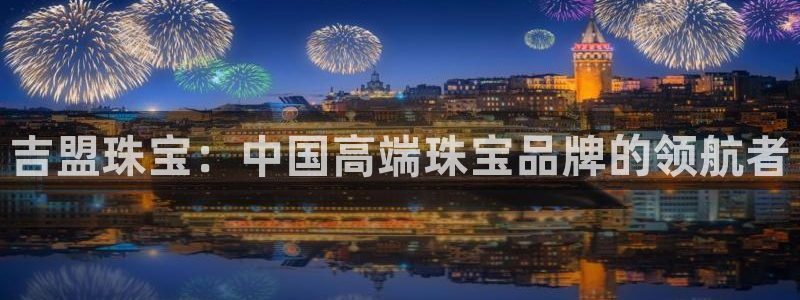 新宝5天：吉盟珠宝：中国高端珠宝品牌的领航者