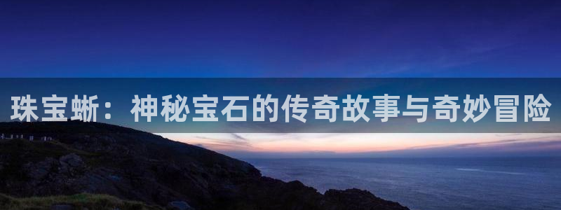 新宝注5册：珠宝蜥：神秘宝石的传奇故事与奇妙冒险