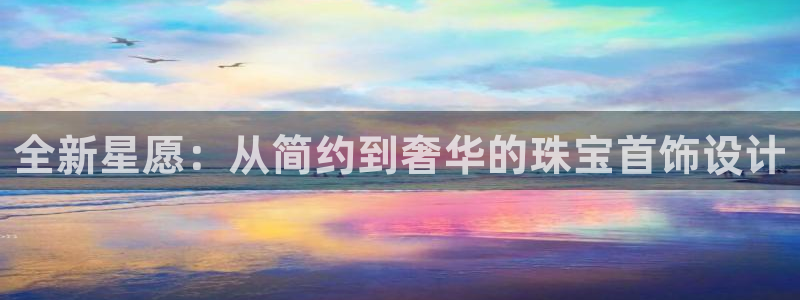 新宝rc_5w：全新星愿：从简约到奢华的珠宝首饰设计