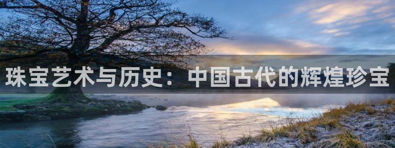新宝5导师：珠宝艺术与历史：中国古代的辉煌珍宝