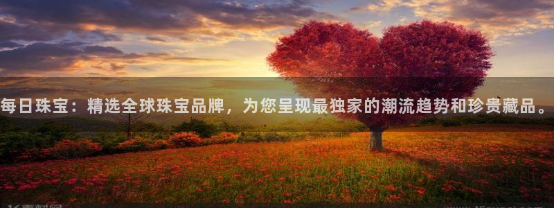 新宝5娱乐招商：每日珠宝：精选全球珠宝品牌，为您呈现最独家的潮流趋势和珍贵藏品。