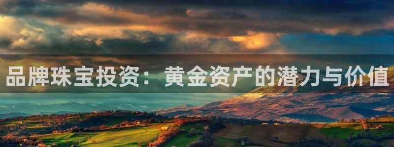 新宝5登录测速中心：品牌珠宝投资：黄金资产的潜力与价值