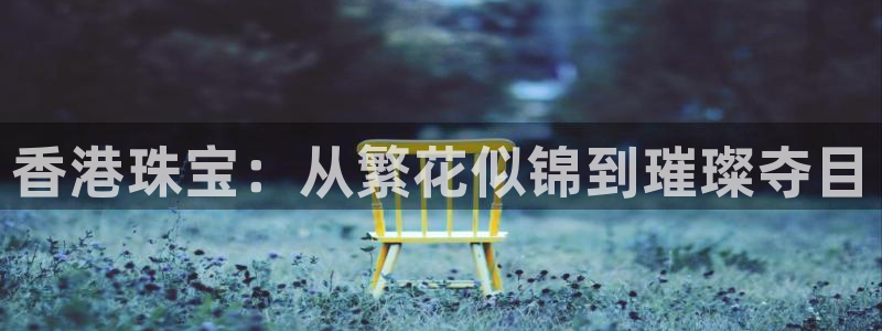新宝5黑彩：香港珠宝：从繁花似锦到璀璨夺目