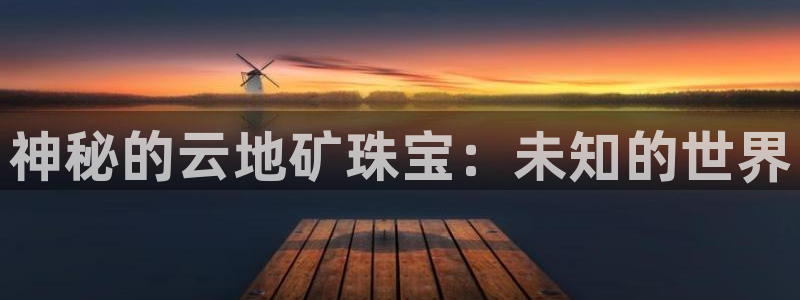 新宝5手机登录：神秘的云地矿珠宝：未知的世界
