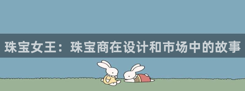 新宝5平台登录下载软件：珠宝女王：珠宝商在设计和市场中的故事