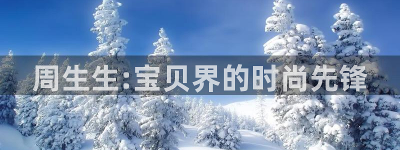 新宝股东瞧听2 5 5：周生生:宝贝界的时尚先锋