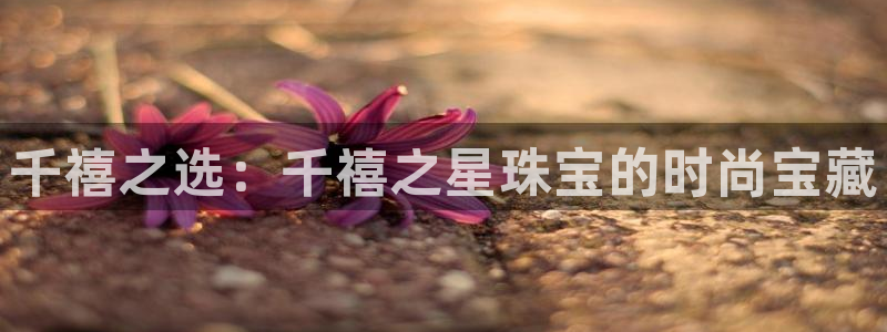 新宝5下载官方：千禧之选：千禧之星珠宝的时尚宝藏
