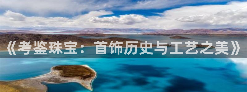新宝5招商222111：《考鉴珠宝：首饰历史与工艺之美》