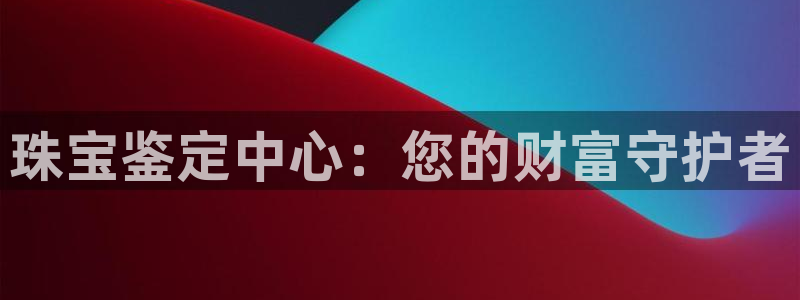 新宝5公司：珠宝鉴定中心：您的财富守护者