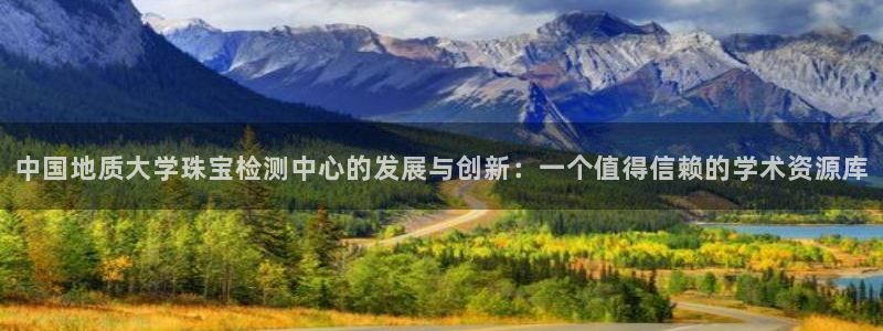 新宝股东王听2 5 5：中国地质大学珠宝检测中心的发展与创新：一个值得信赖的学术