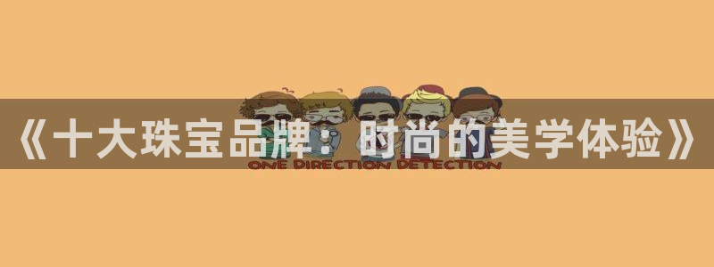 新宝5下载：《十大珠宝品牌：时尚的美学体验》