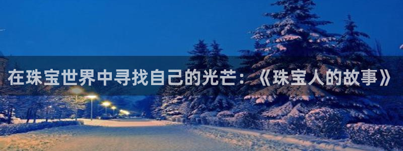 新宝那2O5O5O：在珠宝世界中寻找自己的光芒：《珠宝人的故事》
