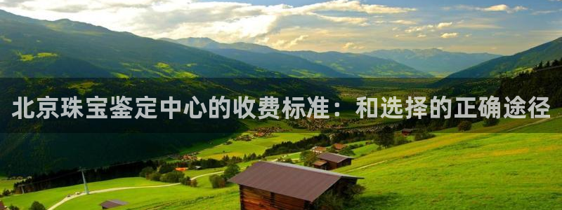 新宝5骗术：北京珠宝鉴定中心的收费标准：和选择的正确途径