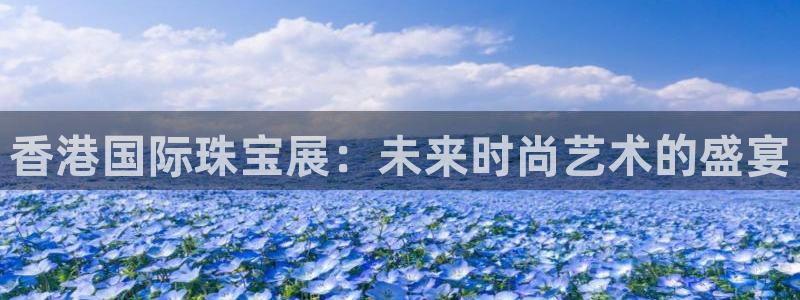 新宝5吕74OOO5：香港国际珠宝展：未来时尚艺术的盛宴