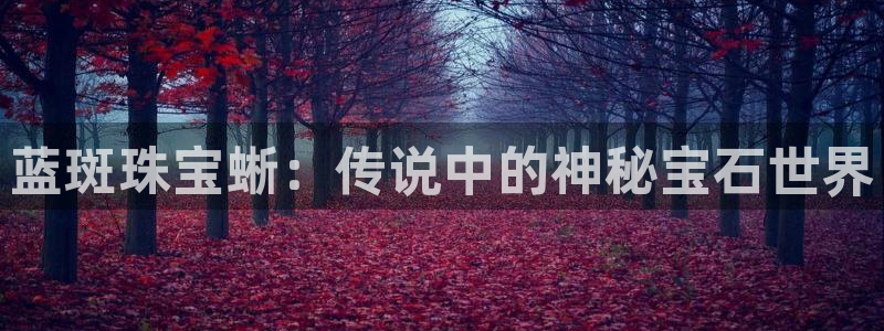 新宝5什么时候上市：蓝斑珠宝蜥：传说中的神秘宝石世界