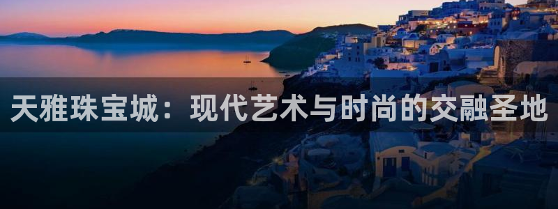 新宝5培训：天雅珠宝城：现代艺术与时尚的交融圣地