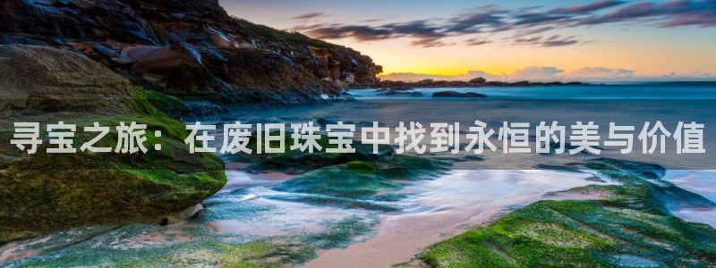 新宝5官方：寻宝之旅：在废旧珠宝中找到永恒的美与价值
