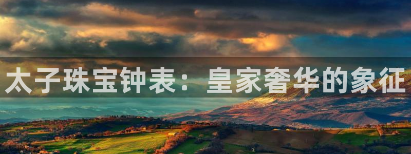 新宝5 888：太子珠宝钟表：皇家奢华的象征