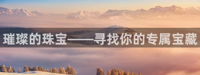 新宝5官网app：璀璨的珠宝——寻找你的专属宝藏