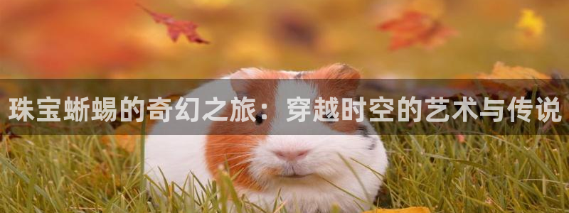 新宝5开户：珠宝蜥蜴的奇幻之旅：穿越时空的艺术与传说
