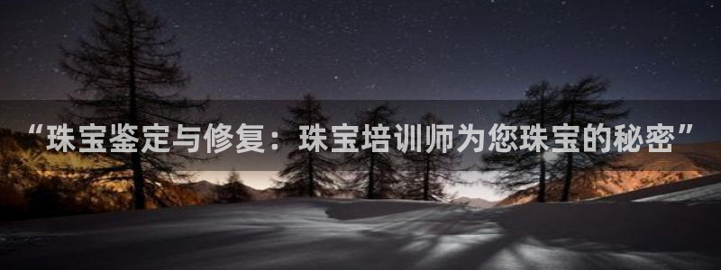 新宝6霸哥5：“珠宝鉴定与修复：珠宝培训师为您珠宝的秘密”