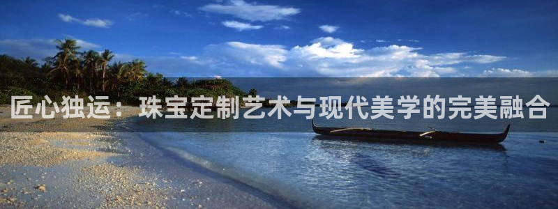 新宝5娱乐登陆：匠心独运：珠宝定制艺术与现代美学的完美融合