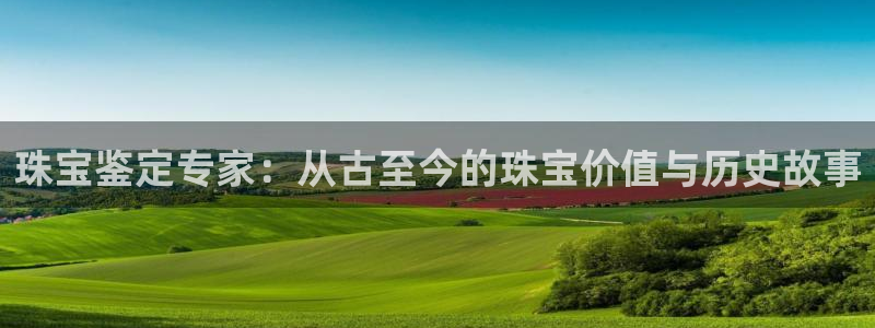 新宝5内部：珠宝鉴定专家：从古至今的珠宝价值与历史故事