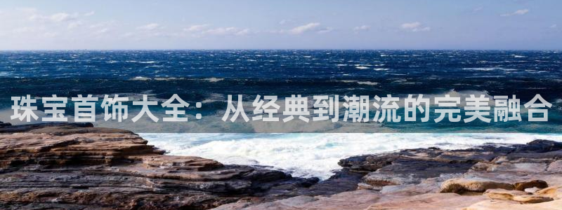 新宝5褚32OO59：珠宝首饰大全：从经典到潮流的完美融合