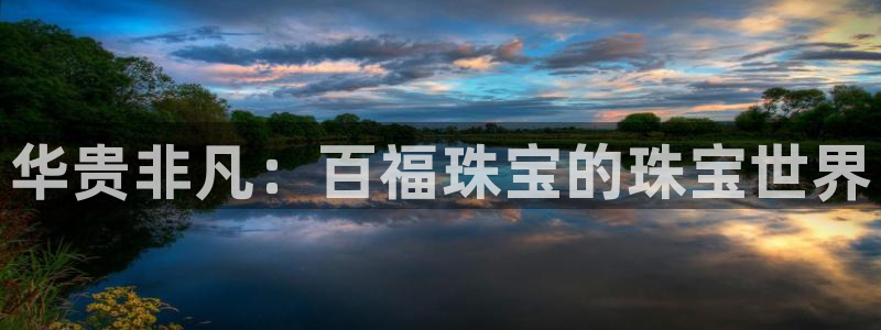 新宝5娱乐然：华贵非凡：百福珠宝的珠宝世界