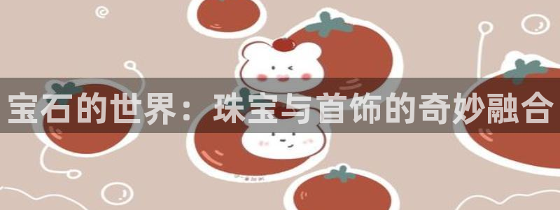 下载新宝5：宝石的世界：珠宝与首饰的奇妙融合