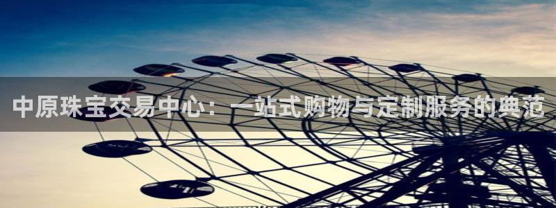 新宝5平台：中原珠宝交易中心：一站式购物与定制服务的典范