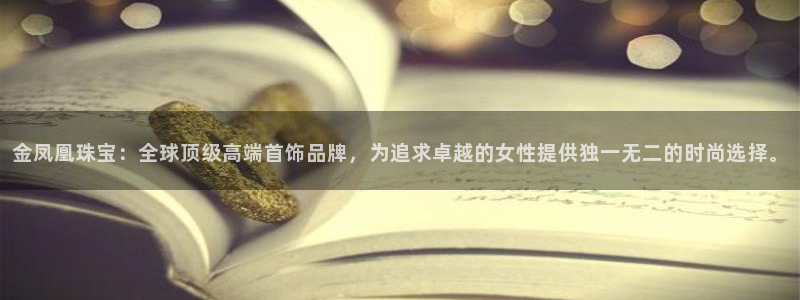 新宝5测速平台登录：金凤凰珠宝：全球顶级高端首饰品牌，为追求卓越的女性提供独一无