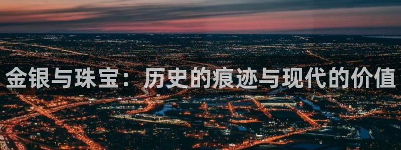新宝5app：金银与珠宝：历史的痕迹与现代的价值
