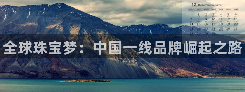 新宝5平台注册资金：全球珠宝梦：中国一线品牌崛起之路