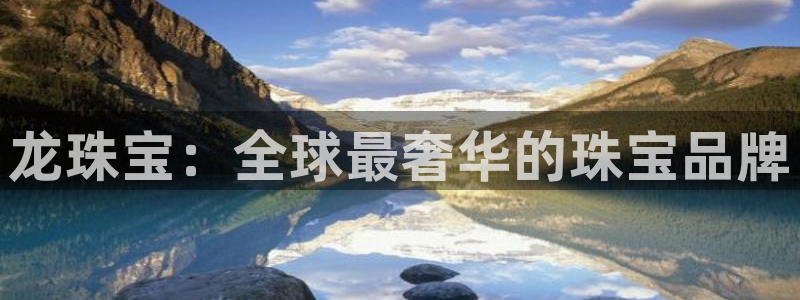 新宝5首页：龙珠宝：全球最奢华的珠宝品牌