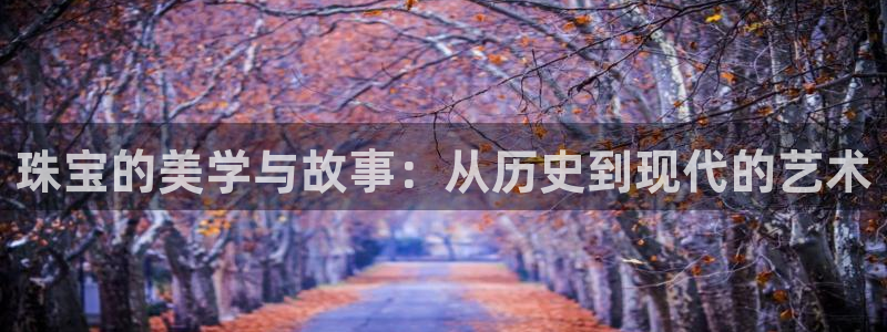 新宝5在哪里：珠宝的美学与故事：从历史到现代的艺术