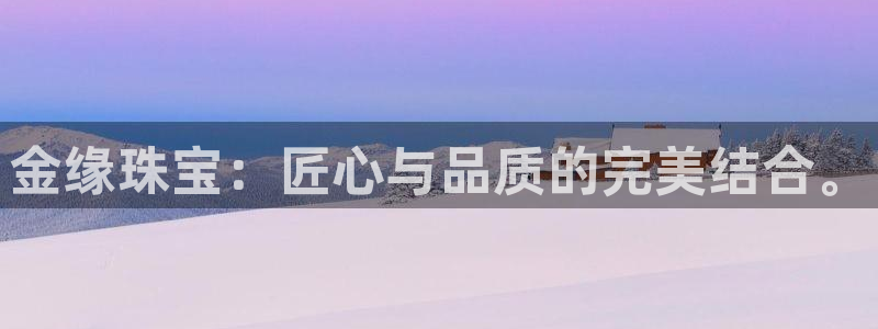 新宝娱乐5入口：金缘珠宝：匠心与品质的完美结合。
