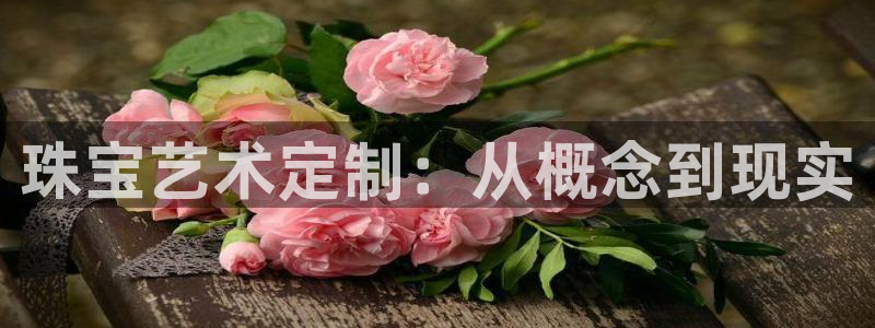 新宝5招商部：珠宝艺术定制：从概念到现实