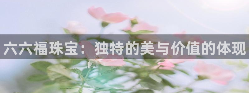 p5r新宝魔：六六福珠宝：独特的美与价值的体现