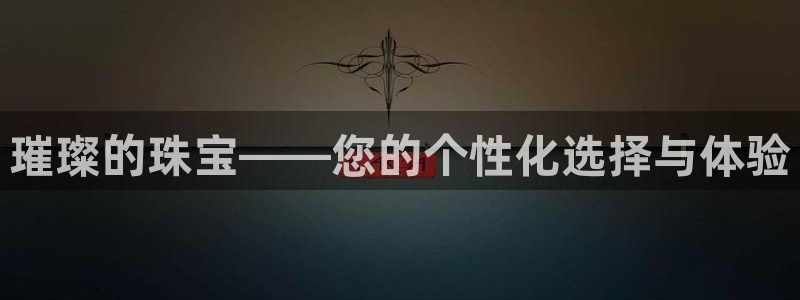 新宝5王问74OOO5：璀璨的珠宝——您的个性化选择与体验