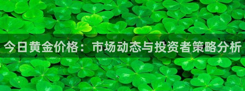 新宝5下载 迅雷下载：今日黄金价格：市场动态与投资者策略分析