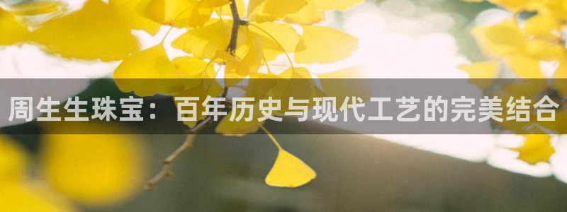 新宝5娱乐同：周生生珠宝：百年历史与现代工艺的完美结合