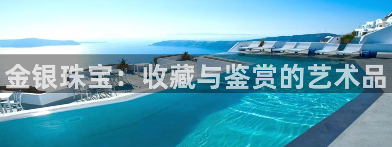 新宝5app手机下载：金银珠宝：收藏与鉴赏的艺术品