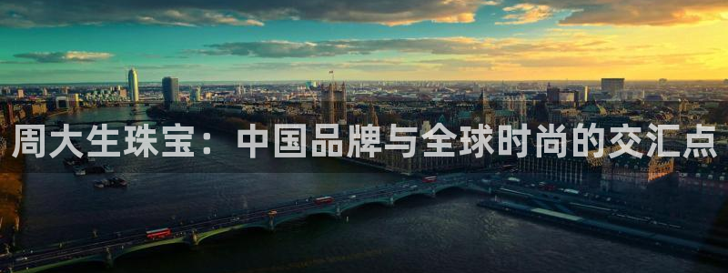 新宝5下载网址：周大生珠宝：中国品牌与全球时尚的交汇点