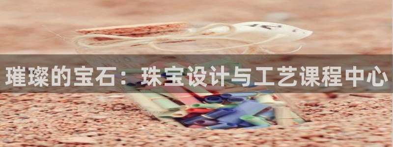 新宝测速5：璀璨的宝石：珠宝设计与工艺课程中心