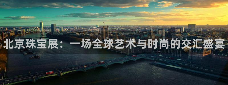 新宝娱乐5：北京珠宝展：一场全球艺术与时尚的交汇盛宴