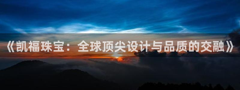 新宝奇迹GG5：《凯福珠宝：全球顶尖设计与品质的交融》