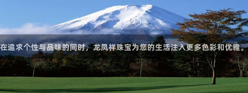 新宝5娱乐手机登录：在追求个性与品味的同时，龙凤祥珠宝为您的生活注入更多色彩和优