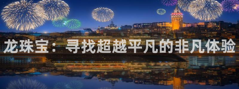 新宝5测：龙珠宝：寻找超越平凡的非凡体验